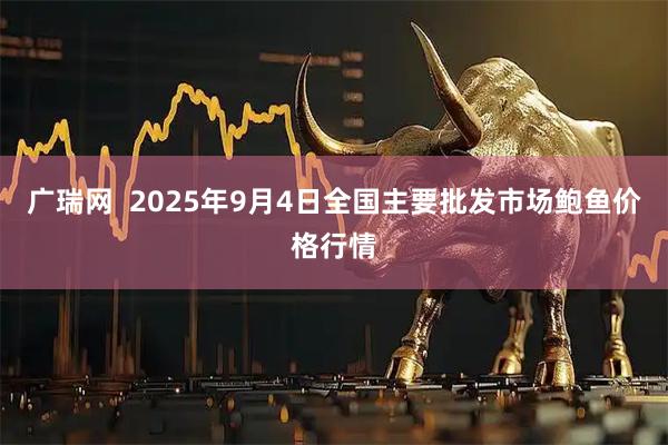 广瑞网  2025年9月4日全国主要批发市场鲍鱼价格行情