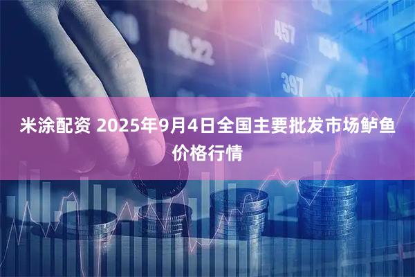 米涂配资 2025年9月4日全国主要批发市场鲈鱼价格行情