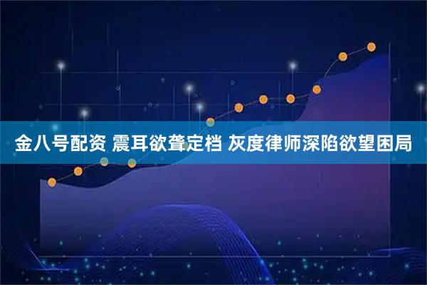 金八号配资 震耳欲聋定档 灰度律师深陷欲望困局