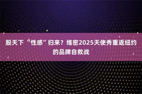 股天下 “性感”归来？维密2025天使秀重返纽约的品牌自救战