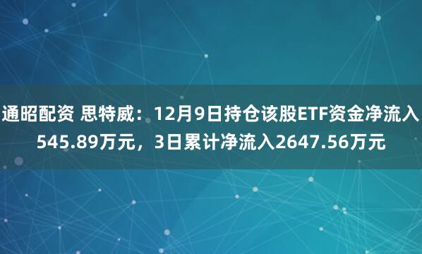 通昭配资 思特威：12月9日持仓该股ETF资金净流入545.89万元，3日累计净流入2647.56万元