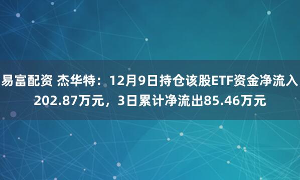 易富配资 杰华特：12月9日持仓该股ETF资金净流入202.87万元，3日累计净流出85.46万元
