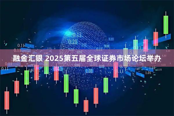 融金汇银 2025第五届全球证券市场论坛举办