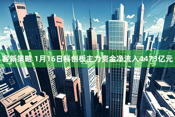 客新策略 1月16日科创板主力资金净流入4473亿元