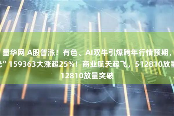 量华网 A股普涨！有色、AI双牛引爆跨年行情预期，高“光”159363大涨超25%！商业航天起飞，512810放量突破