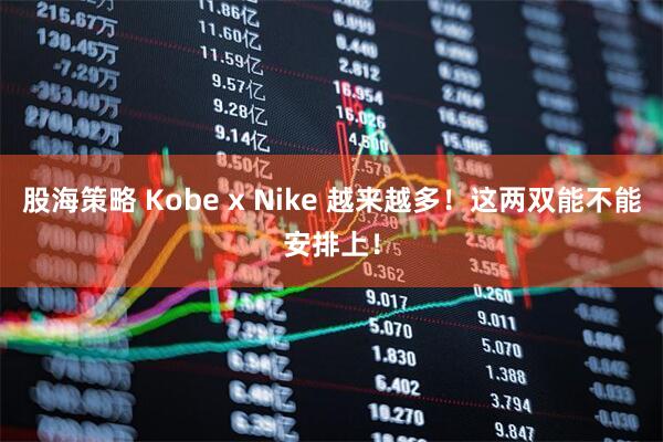 股海策略 Kobe x Nike 越来越多！这两双能不能安排上！