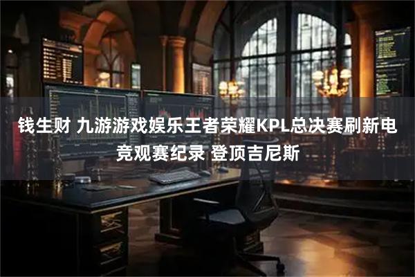 钱生财 九游游戏娱乐王者荣耀KPL总决赛刷新电竞观赛纪录 登顶吉尼斯
