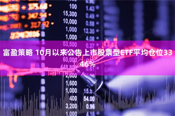 富盈策略 10月以来公告上市股票型ETF平均仓位3346%