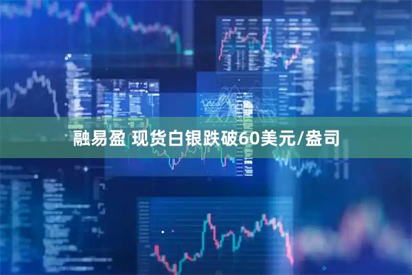融易盈 现货白银跌破60美元/盎司